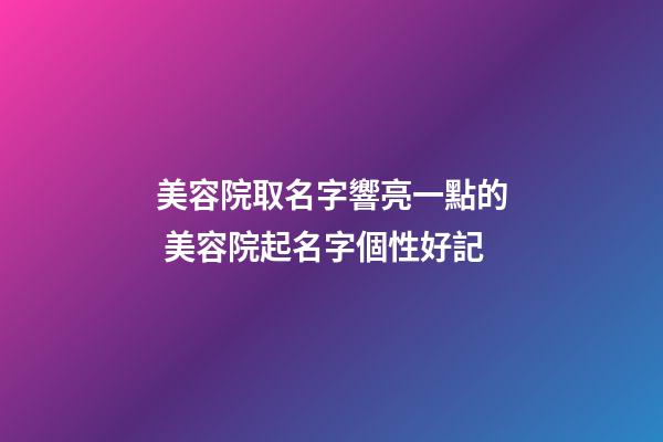 美容院取名字響亮一點的 美容院起名字個性好記